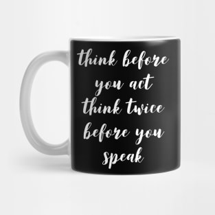 Think before you act think twice before you speak Mug